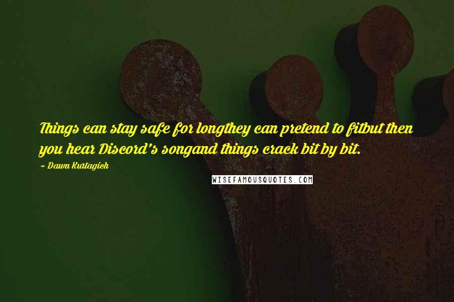 Dawn Kurtagich quotes: Things can stay safe for longthey can pretend to fitbut then you hear Discord's songand things crack bit by bit.