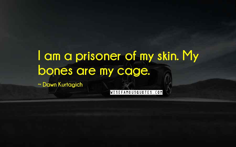 Dawn Kurtagich quotes: I am a prisoner of my skin. My bones are my cage.