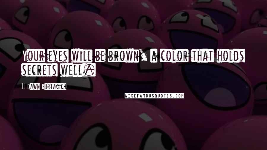 Dawn Kurtagich quotes: Your eyes will be brown, a color that holds secrets well.