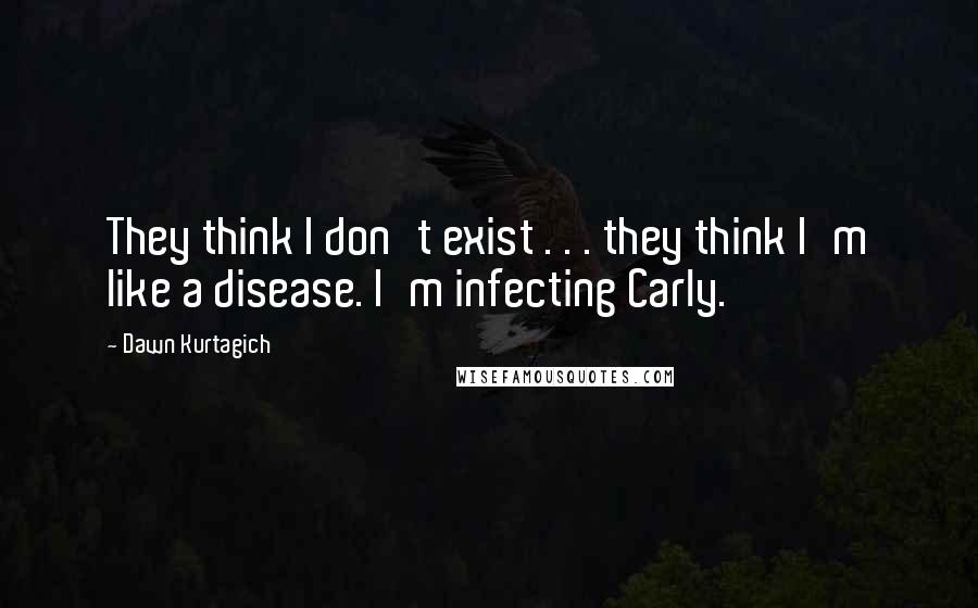 Dawn Kurtagich quotes: They think I don't exist . . . they think I'm like a disease. I'm infecting Carly.