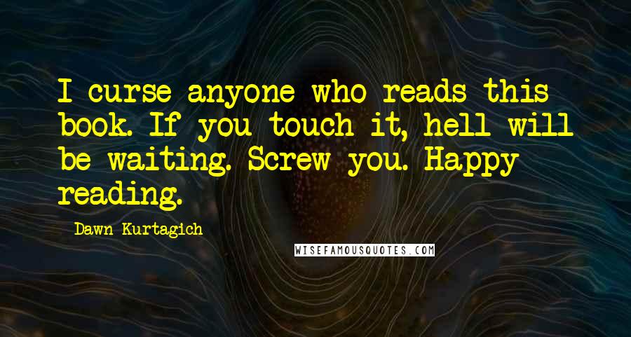 Dawn Kurtagich quotes: I curse anyone who reads this book. If you touch it, hell will be waiting. Screw you. Happy reading.