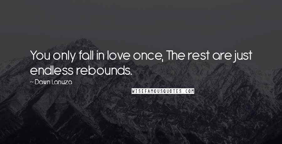 Dawn Lanuza quotes: You only fall in love once, The rest are just endless rebounds.