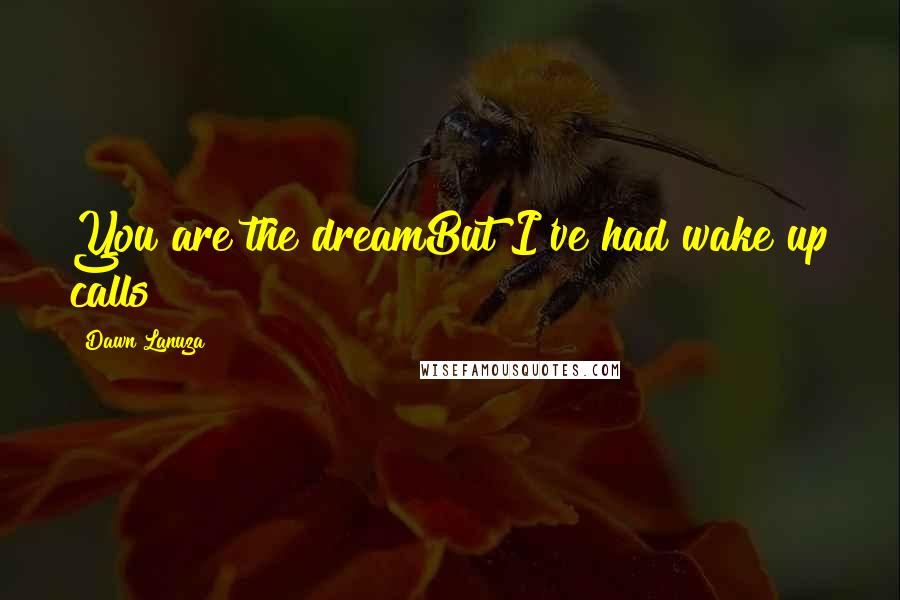 Dawn Lanuza quotes: You are the dreamBut I've had wake up calls