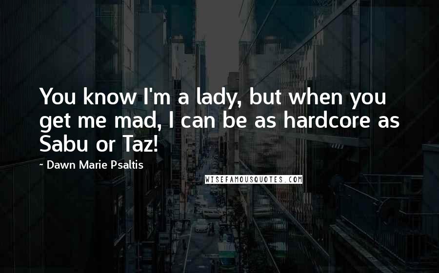 Dawn Marie Psaltis quotes: You know I'm a lady, but when you get me mad, I can be as hardcore as Sabu or Taz!