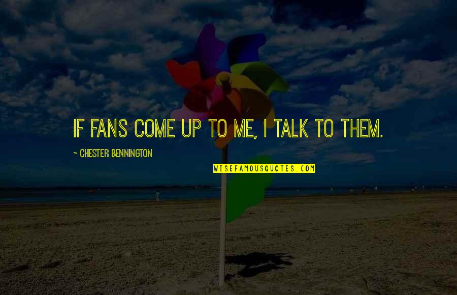 Dawn Mass Quotes By Chester Bennington: If fans come up to me, I talk Dawn Mass Quotes By Chester Bennington: If fans come up to me, I talk
