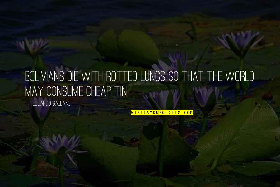 Dawn Mass Quotes By Eduardo Galeano: Bolivians die with rotted lungs so that the Dawn Mass Quotes By Eduardo Galeano: Bolivians die with rotted lungs so that the