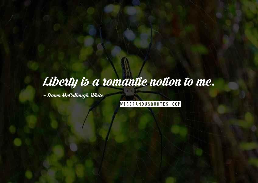 Dawn McCullough-White quotes: Liberty is a romantic notion to me.