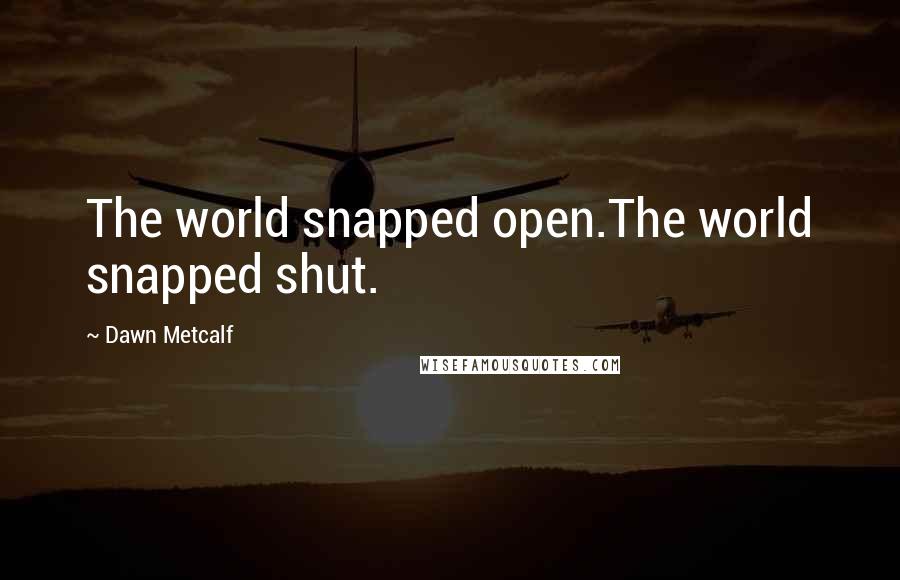 Dawn Metcalf quotes: The world snapped open.The world snapped shut.