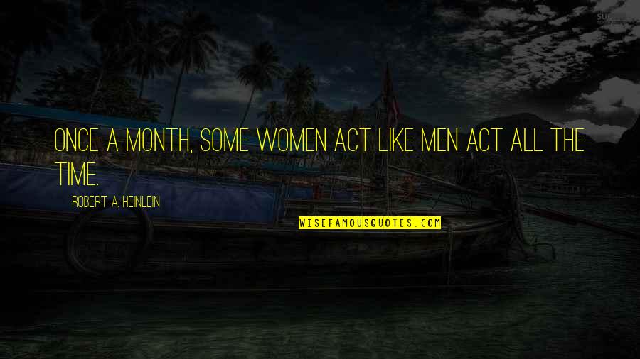 Dawn Of Apes Quotes By Robert A. Heinlein: Once a month, some women act like men