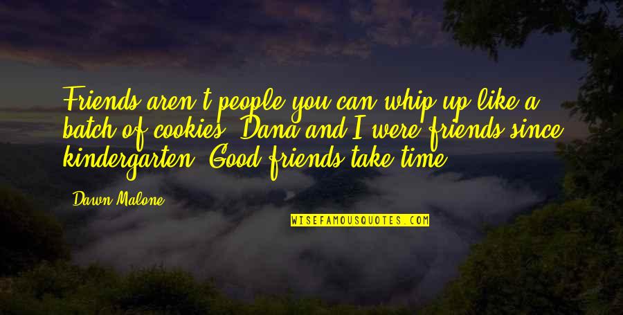 Dawn Of Time Quotes By Dawn Malone: Friends aren't people you can whip up like