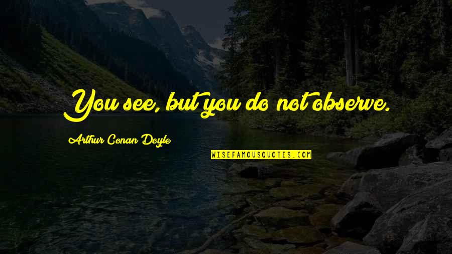 Dawn Of War 1 Quotes By Arthur Conan Doyle: You see, but you do not observe.