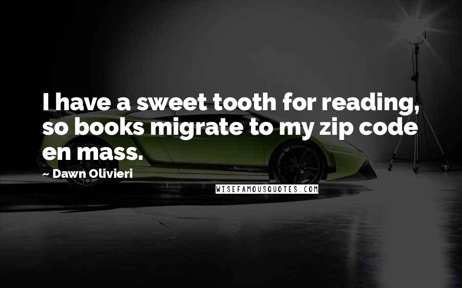 Dawn Olivieri quotes: I have a sweet tooth for reading, so books migrate to my zip code en mass.