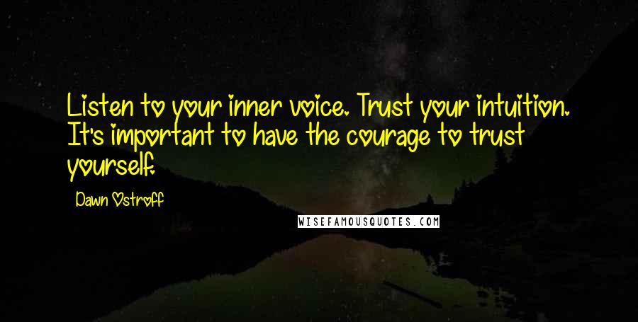 Dawn Ostroff quotes: Listen to your inner voice. Trust your intuition. It's important to have the courage to trust yourself.