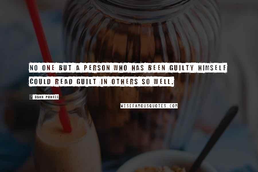 Dawn Powell quotes: No one but a person who has been guilty himself could read guilt in others so well. Dawn Powell quotes: No one but a person who has been guilty himself could read guilt in others so well.