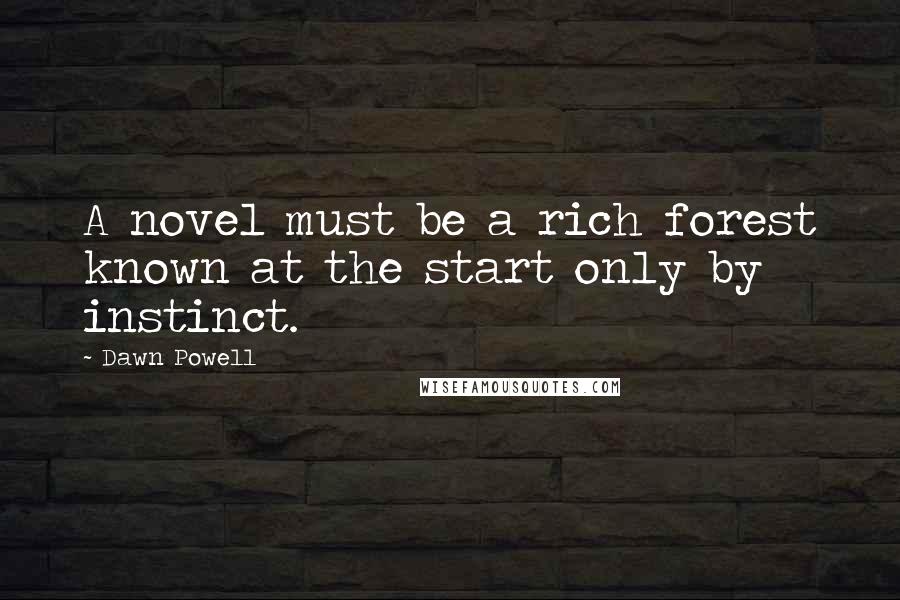 Dawn Powell quotes: A novel must be a rich forest known at the start only by instinct.