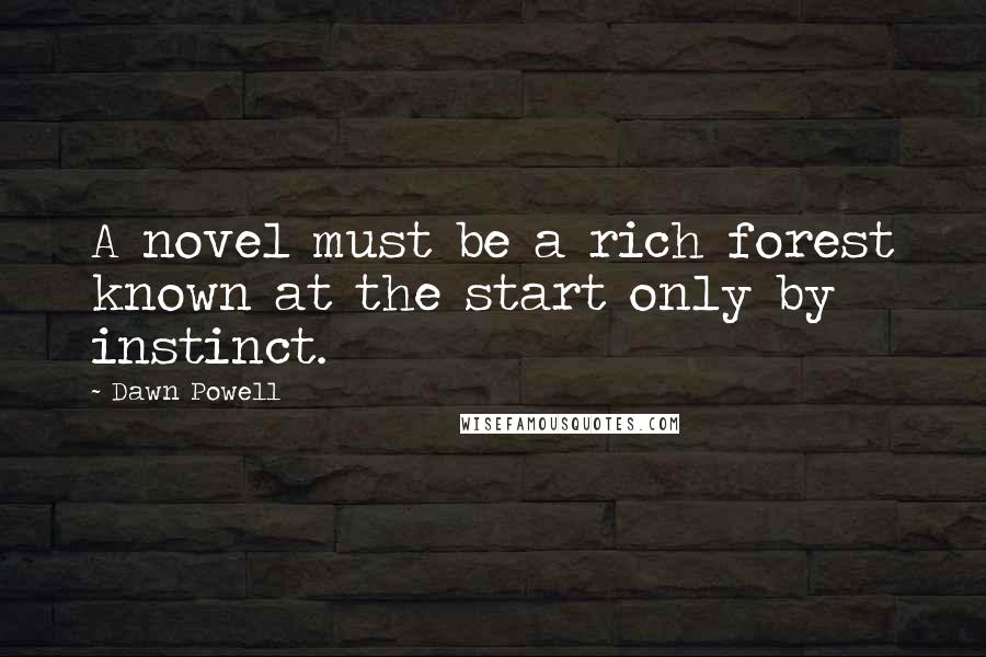 Dawn Powell quotes: A novel must be a rich forest known at the start only by instinct. Dawn Powell quotes: A novel must be a rich forest known at the start only by instinct.