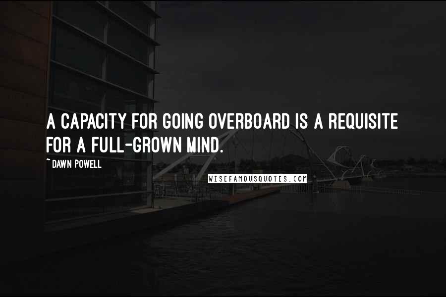 Dawn Powell quotes: A capacity for going overboard is a requisite for a full-grown mind.