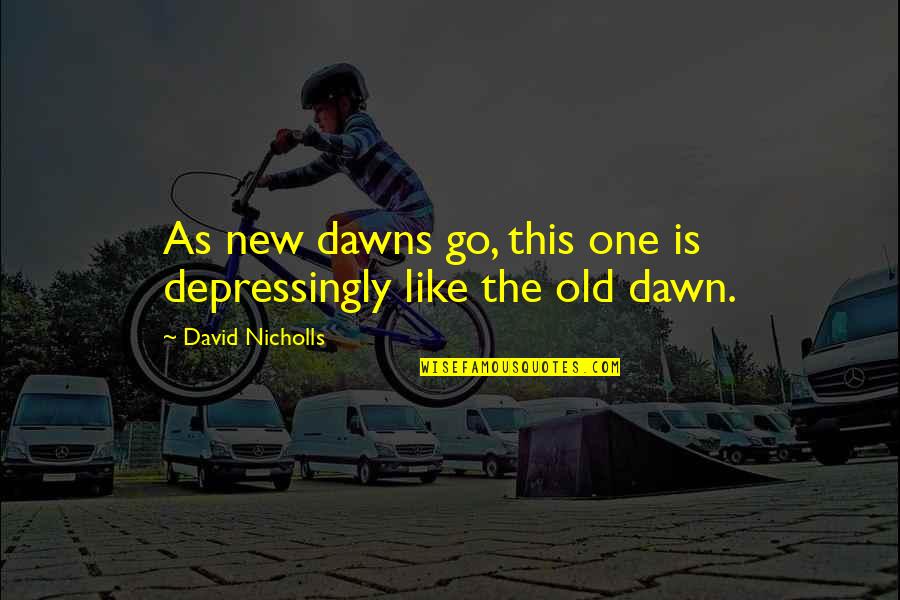 Dawn Quotes By David Nicholls: As new dawns go, this one is depressingly
