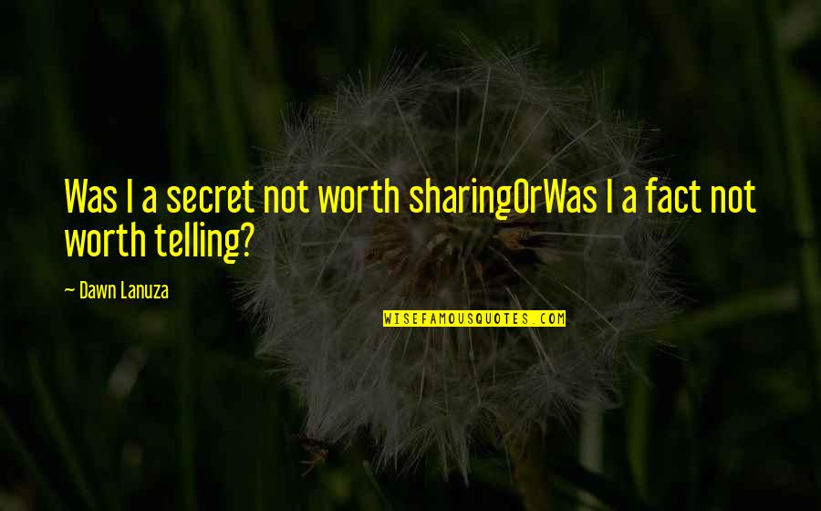 Dawn Quotes By Dawn Lanuza: Was I a secret not worth sharingOrWas I