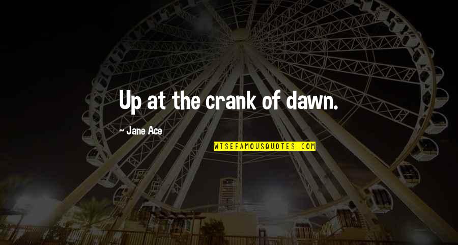 Dawn Quotes By Jane Ace: Up at the crank of dawn.