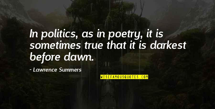 Dawn Quotes By Lawrence Summers: In politics, as in poetry, it is sometimes
