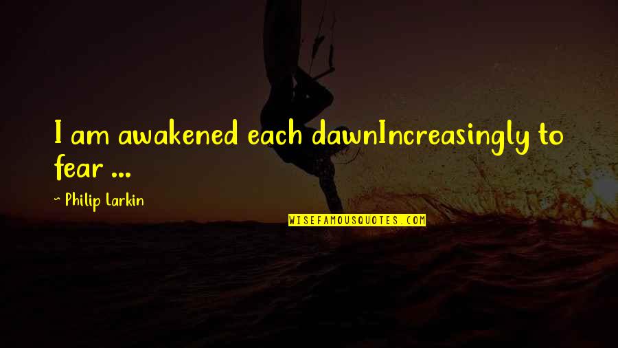 Dawn Quotes By Philip Larkin: I am awakened each dawnIncreasingly to fear ...