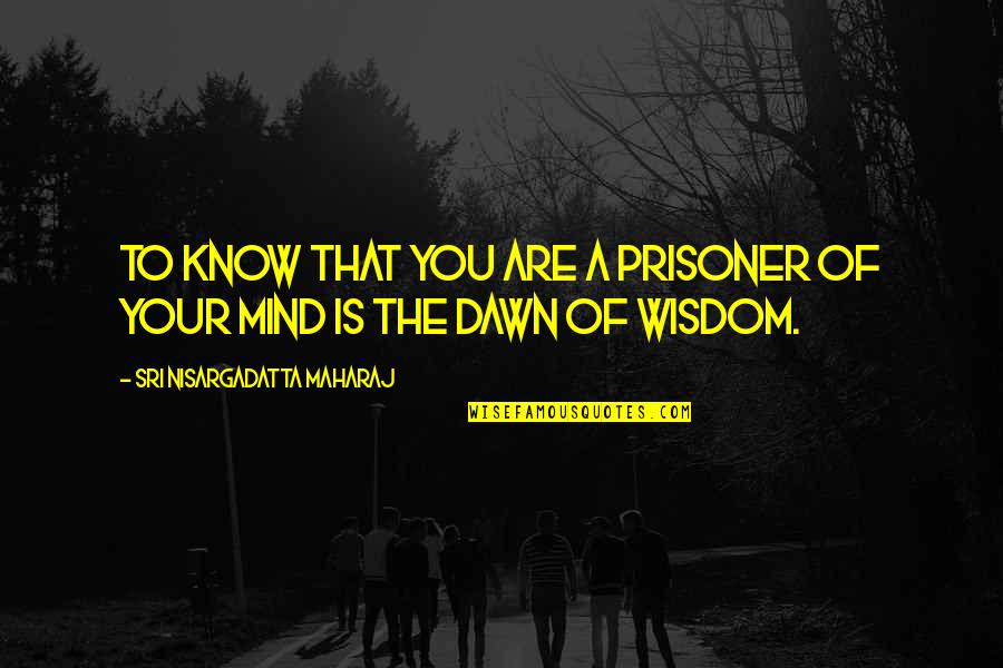 Dawn Quotes By Sri Nisargadatta Maharaj: To know that you are a prisoner of