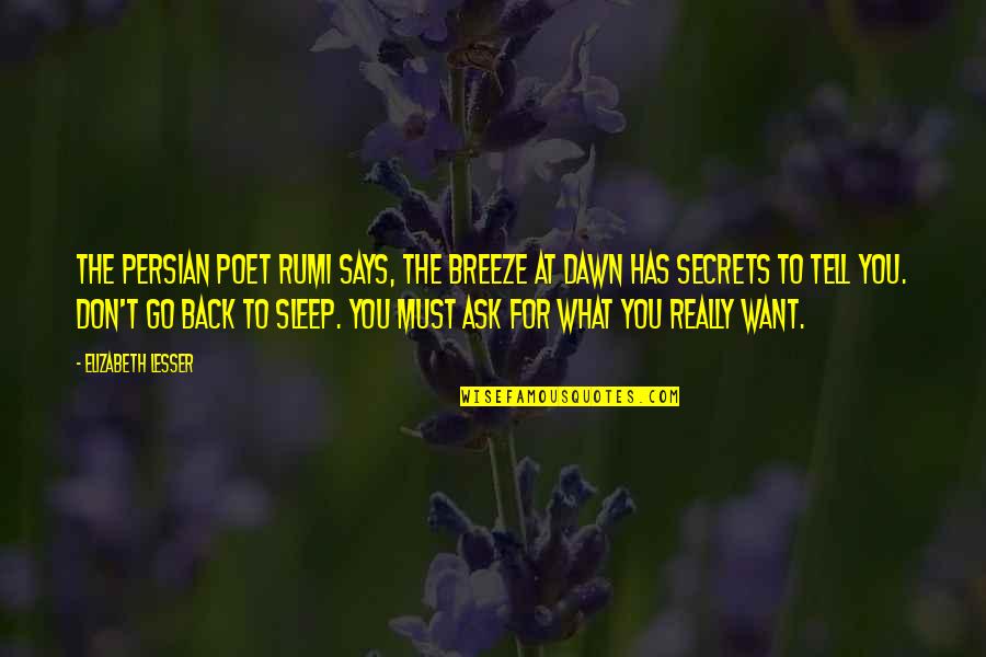 Dawn Rumi Quotes By Elizabeth Lesser: The Persian poet Rumi says, The breeze at Dawn Rumi Quotes By Elizabeth Lesser: The Persian poet Rumi says, The breeze at