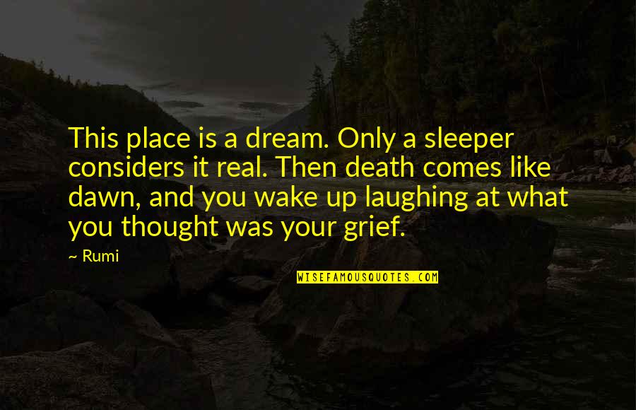 Dawn Rumi Quotes By Rumi: This place is a dream. Only a sleeper Dawn Rumi Quotes By Rumi: This place is a dream. Only a sleeper