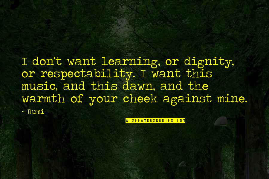 Dawn Rumi Quotes By Rumi: I don't want learning, or dignity, or respectability. Dawn Rumi Quotes By Rumi: I don't want learning, or dignity, or respectability.