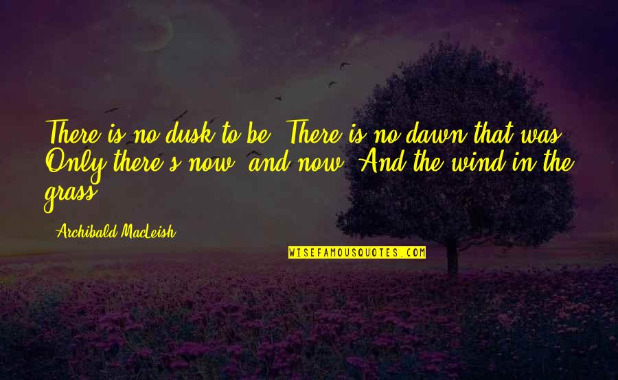 Dawn S Quotes By Archibald MacLeish: There is no dusk to be, There is Dawn S Quotes By Archibald MacLeish: There is no dusk to be, There is