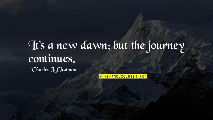 Dawn S Quotes By Charles L. Chatmon: It's a new dawn; but the journey continues. Dawn S Quotes By Charles L. Chatmon: It's a new dawn; but the journey continues.