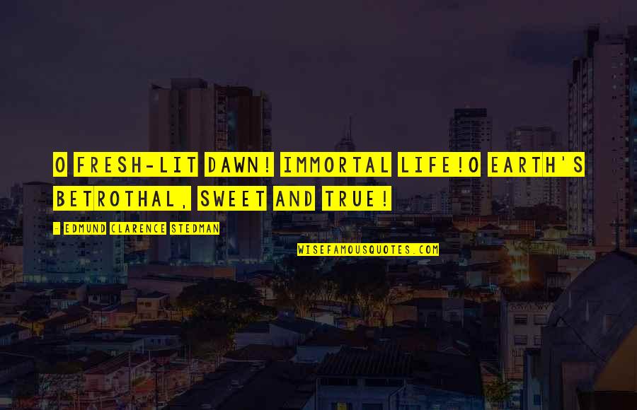 Dawn S Quotes By Edmund Clarence Stedman: O fresh-lit dawn! immortal life!O Earth's betrothal, sweet Dawn S Quotes By Edmund Clarence Stedman: O fresh-lit dawn! immortal life!O Earth's betrothal, sweet