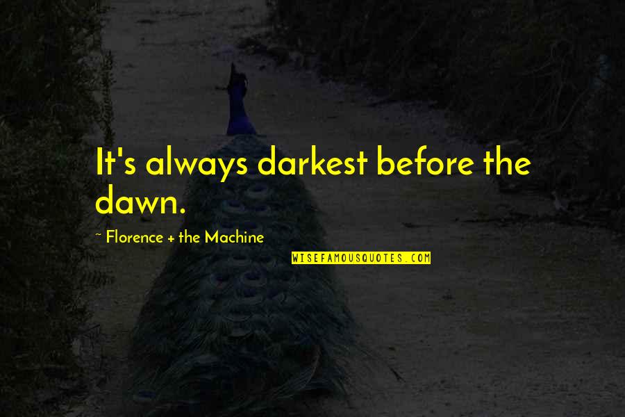 Dawn S Quotes By Florence + The Machine: It's always darkest before the dawn. Dawn S Quotes By Florence + The Machine: It's always darkest before the dawn.