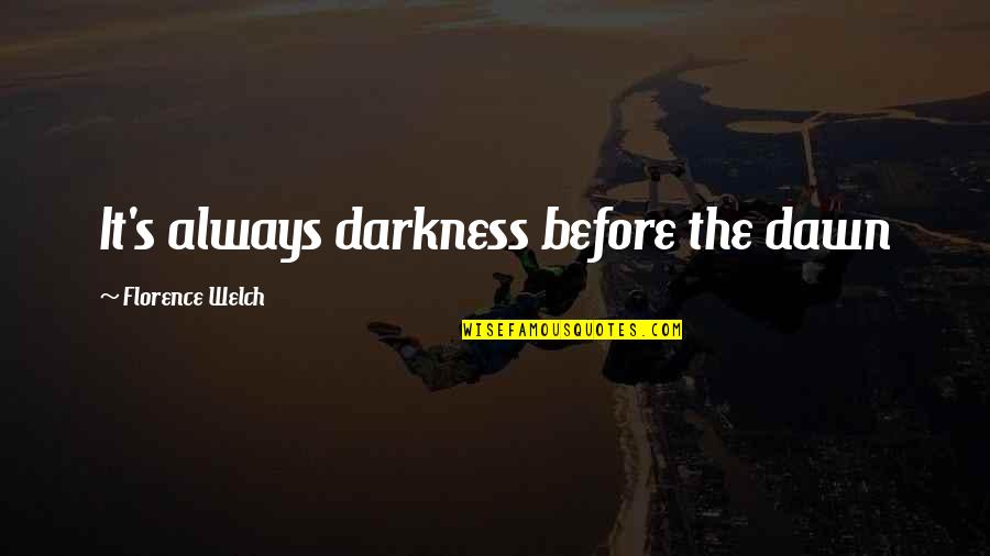 Dawn S Quotes By Florence Welch: It's always darkness before the dawn Dawn S Quotes By Florence Welch: It's always darkness before the dawn