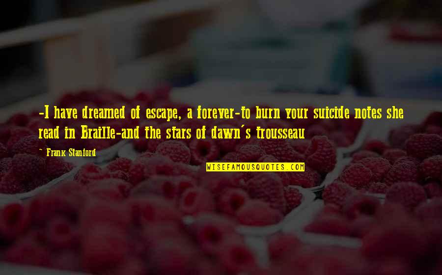 Dawn S Quotes By Frank Stanford: -I have dreamed of escape, a forever-to burn Dawn S Quotes By Frank Stanford: -I have dreamed of escape, a forever-to burn