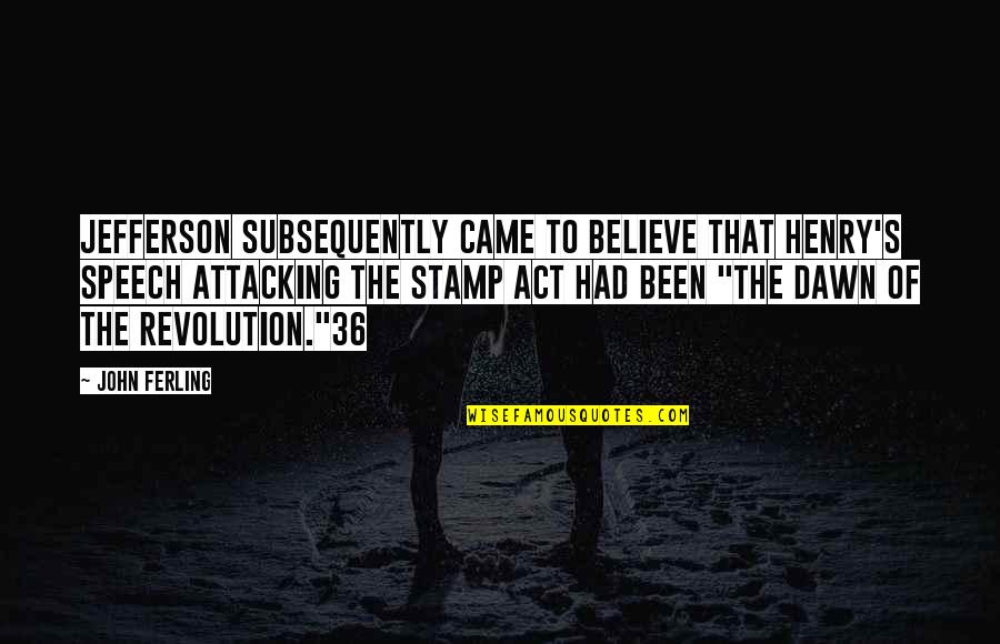 Dawn S Quotes By John Ferling: Jefferson subsequently came to believe that Henry's speech Dawn S Quotes By John Ferling: Jefferson subsequently came to believe that Henry's speech