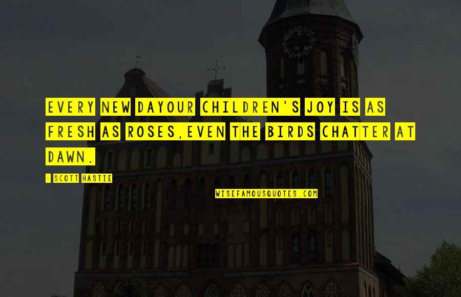 Dawn S Quotes By Scott Hastie: Every new dayOur children's joy is as fresh