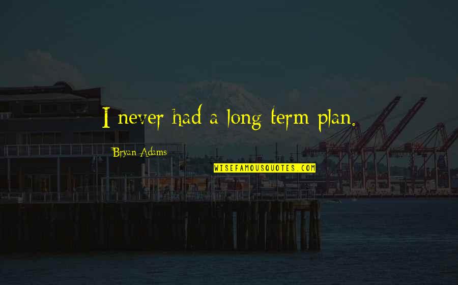 Dawn Singer Quotes By Bryan Adams: I never had a long-term plan. Dawn Singer Quotes By Bryan Adams: I never had a long-term plan.