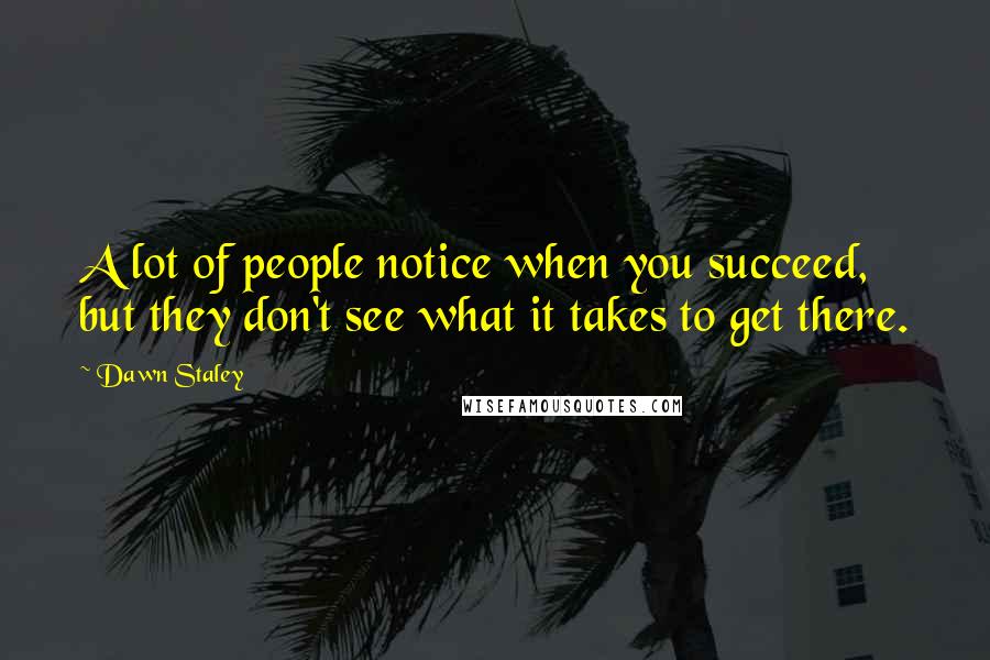 Dawn Staley quotes: A lot of people notice when you succeed, but they don't see what it takes to get there. Dawn Staley quotes: A lot of people notice when you succeed, but they don't see what it takes to get there.