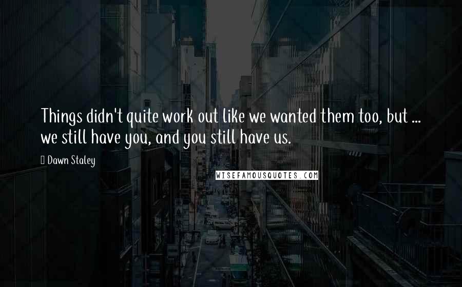 Dawn Staley quotes: Things didn't quite work out like we wanted them too, but ... we still have you, and you still have us.