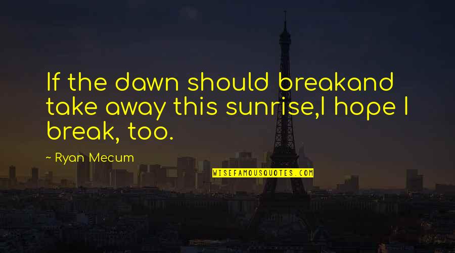 Dawn Sunrise Quotes By Ryan Mecum: If the dawn should breakand take away this