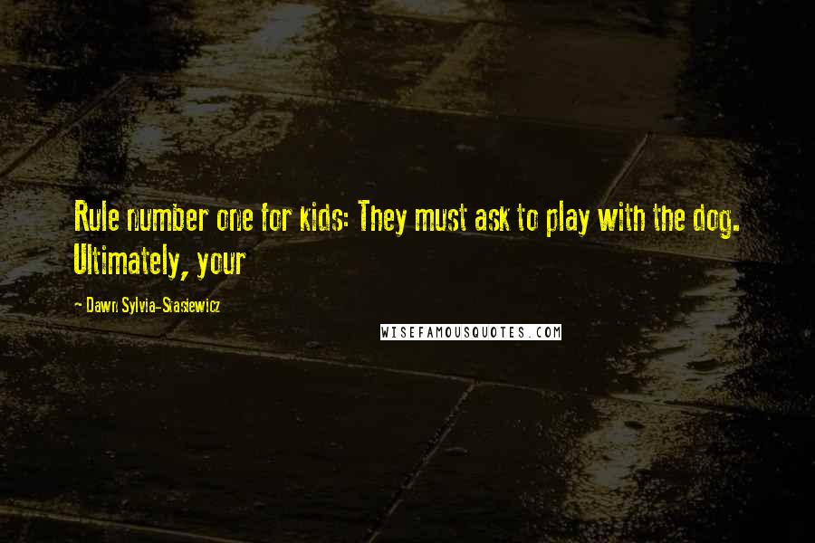 Dawn Sylvia-Stasiewicz quotes: Rule number one for kids: They must ask to play with the dog. Ultimately, your