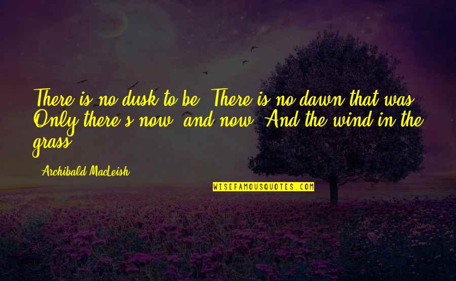 Dawn Till Dusk Quotes By Archibald MacLeish: There is no dusk to be, There is