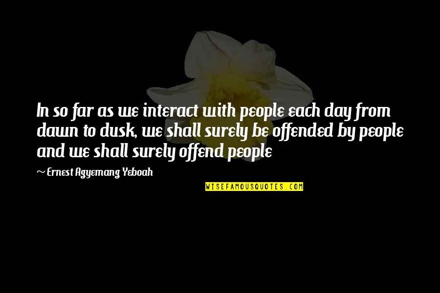 Dawn Till Dusk Quotes By Ernest Agyemang Yeboah: In so far as we interact with people