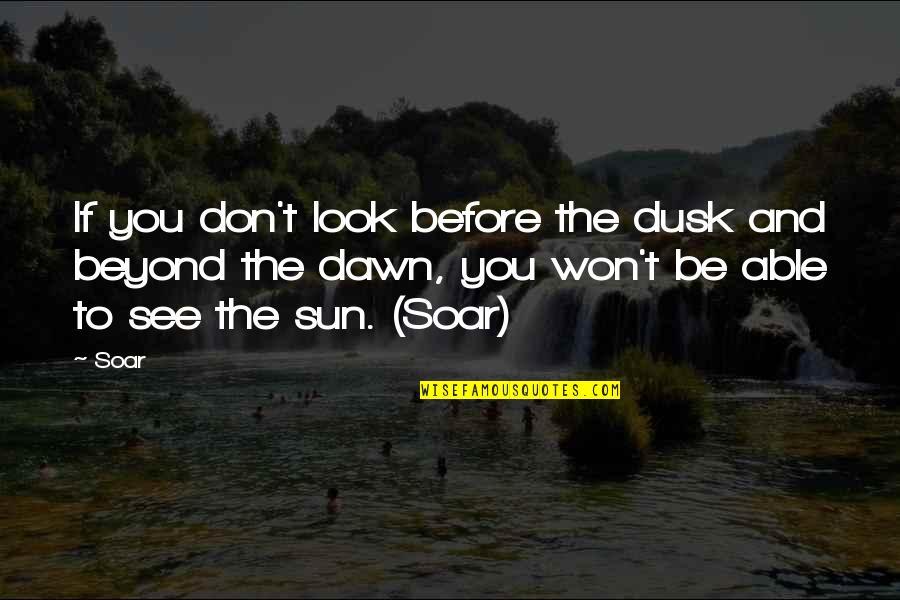 Dawn Till Dusk Quotes By Soar: If you don't look before the dusk and