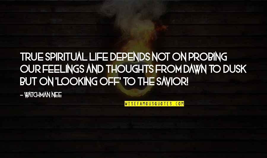 Dawn Till Dusk Quotes By Watchman Nee: True spiritual life depends not on probing our