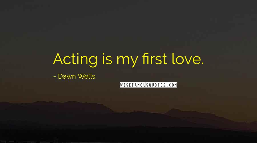 Dawn Wells quotes: Acting is my first love.