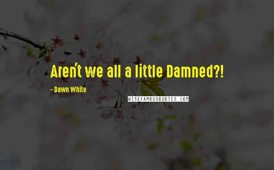 Dawn White quotes: Aren't we all a little Damned?!