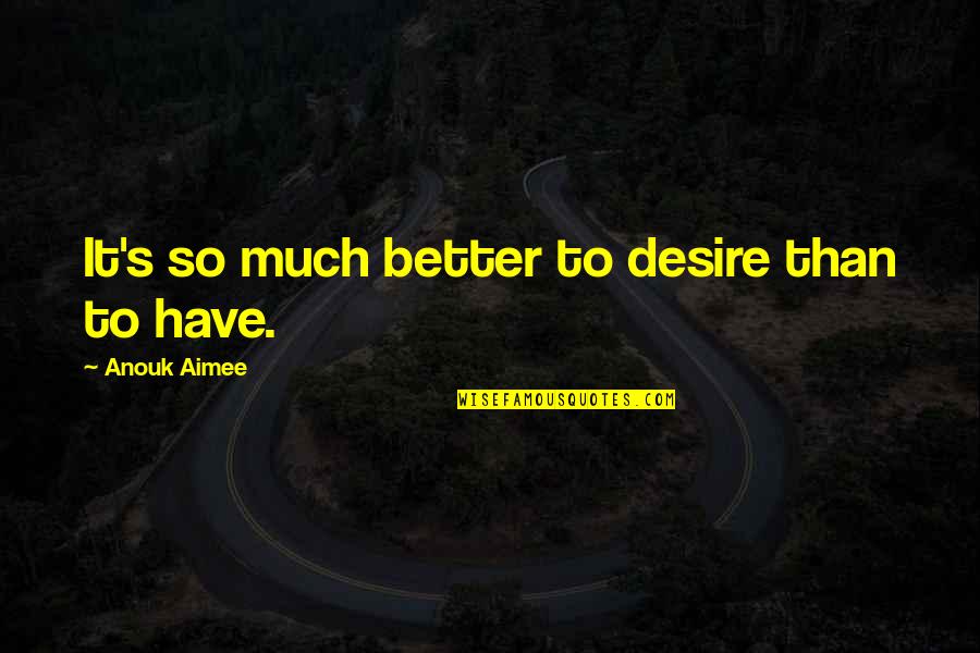 Dawn Zulueta Quotes By Anouk Aimee: It's so much better to desire than to